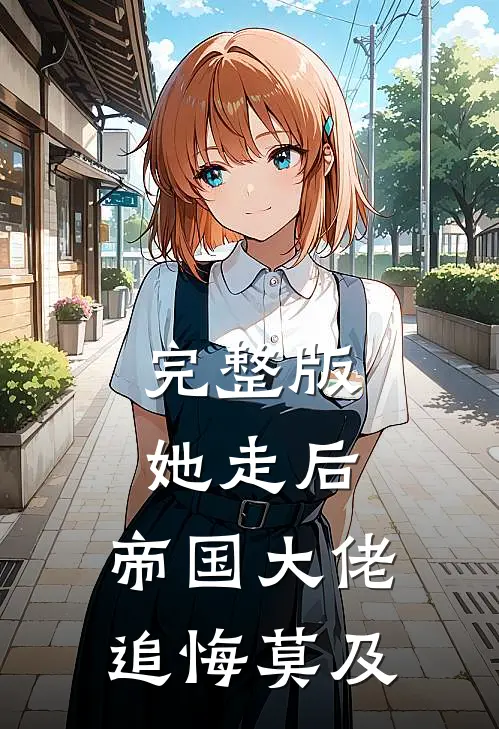 完整版她走后，帝国大佬追悔莫及