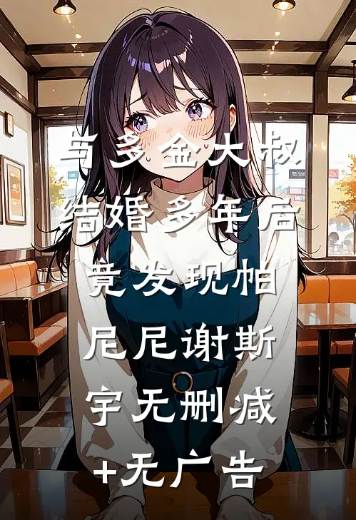与多金大叔结婚多年后，竟发现帕尼尼谢斯宇无删减+无广告