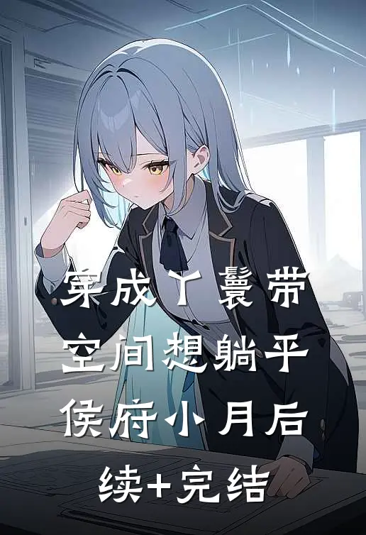 穿成丫鬟带空间想躺平侯府小月后续+完结