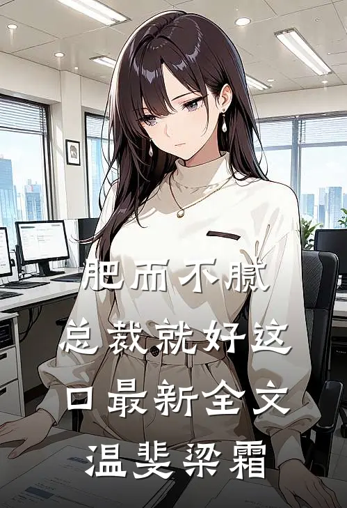 肥而不腻，总裁就好这口最新全文温斐梁霜