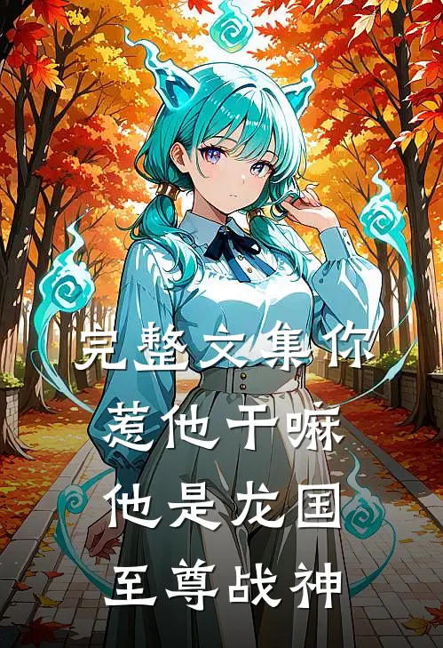 完整文集你惹他干嘛,他是龙国至尊战神免费阅读