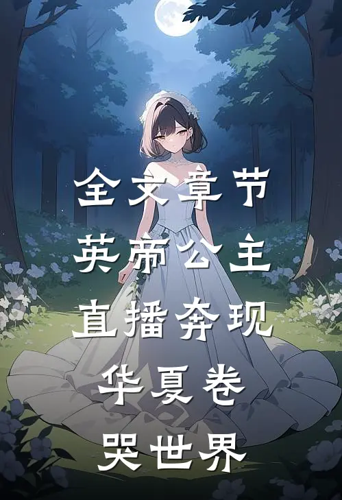 全文章节英帝公主直播奔现，华夏卷哭世界