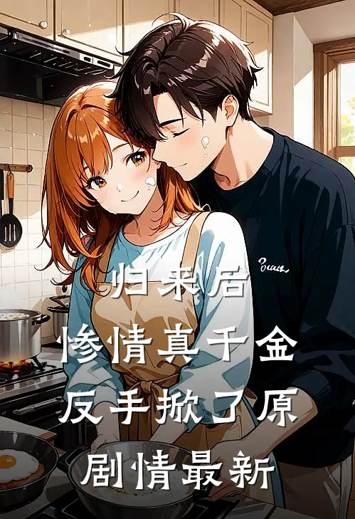 归来后，惨情真千金反手掀了原剧情最新