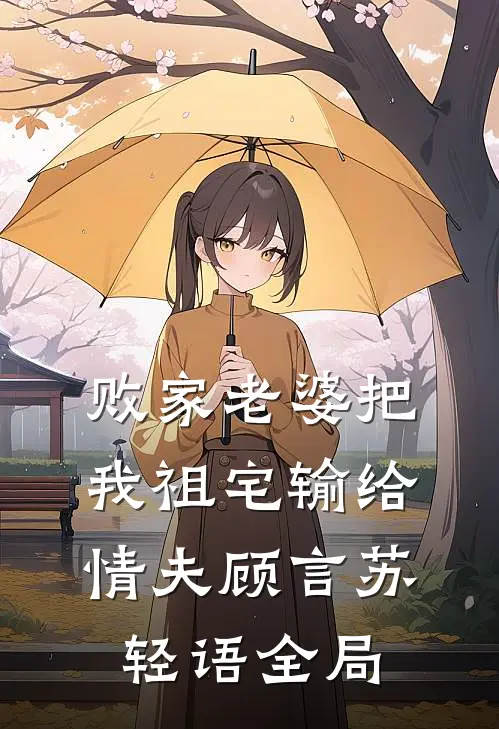 败家老婆把我祖宅输给情夫顾言苏轻语全局