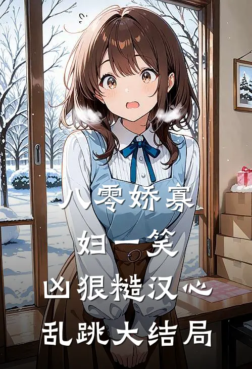 八零娇寡妇一笑，凶狠糙汉心乱跳大结局
