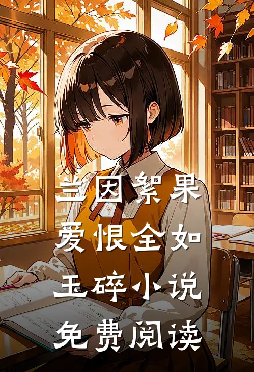 兰因絮果，爱恨全如玉碎小说免费阅读