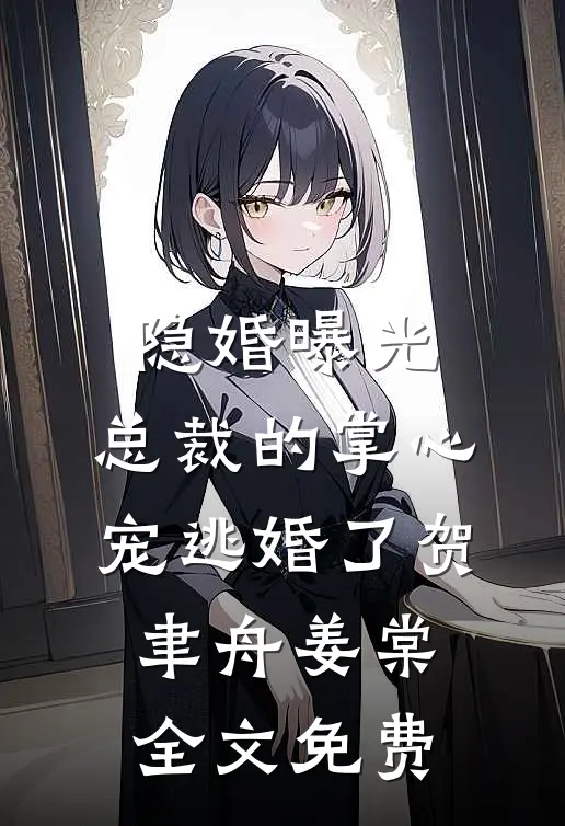 隐婚曝光：总裁的掌心宠逃婚了贺聿舟姜棠全文免费