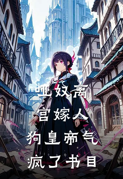 哑奴离宫嫁人，狗皇帝气疯了书目