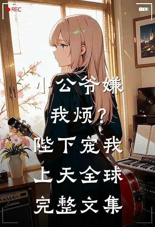 小公爷嫌我烦?陛下宠我上天全球完整文集免费阅读