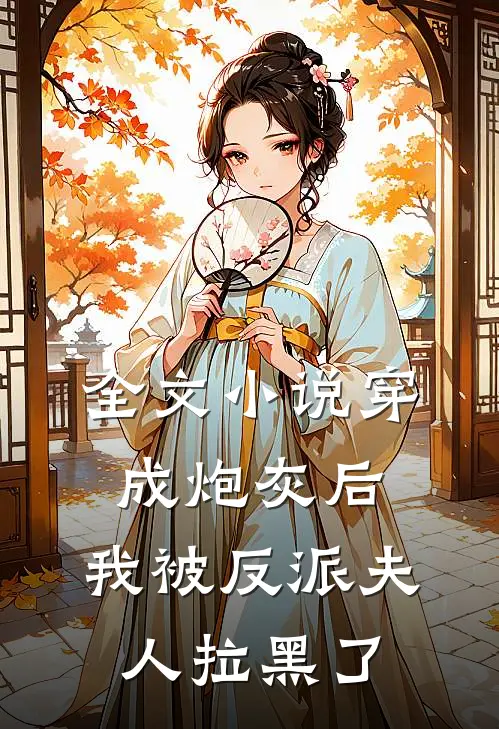 全文小说穿成炮灰后，我被反派夫人拉黑了