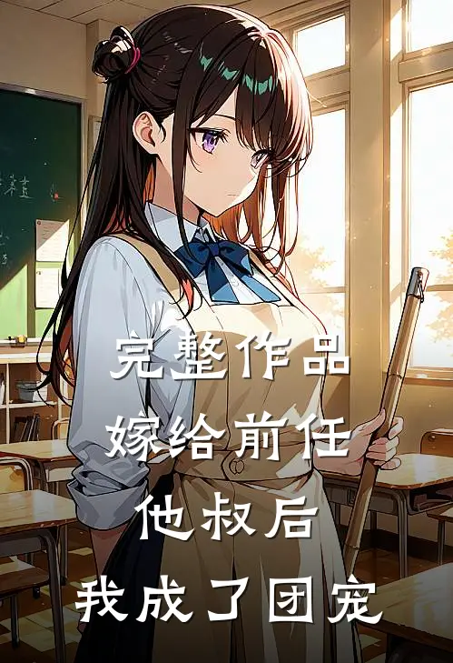 完整作品嫁给前任他叔后,我成了团宠