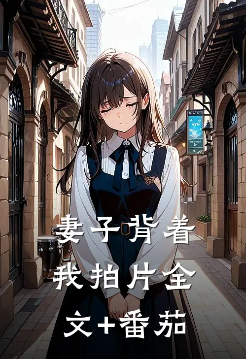 妻子背着我拍片全文+番茄