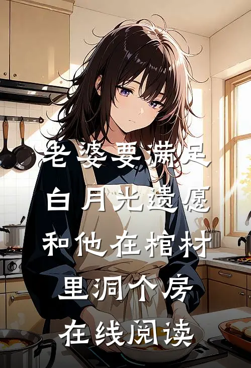 老婆要满足白月光遗愿，和他在棺材里洞个房在线阅读