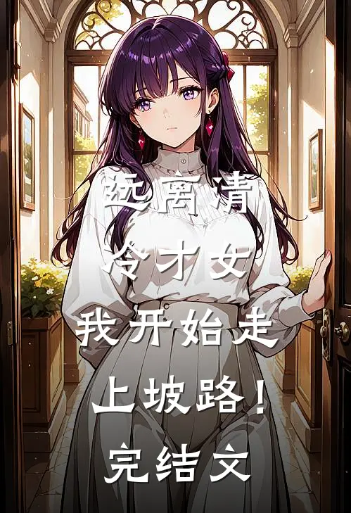 远离清冷才女，我开始走上坡路！完结文