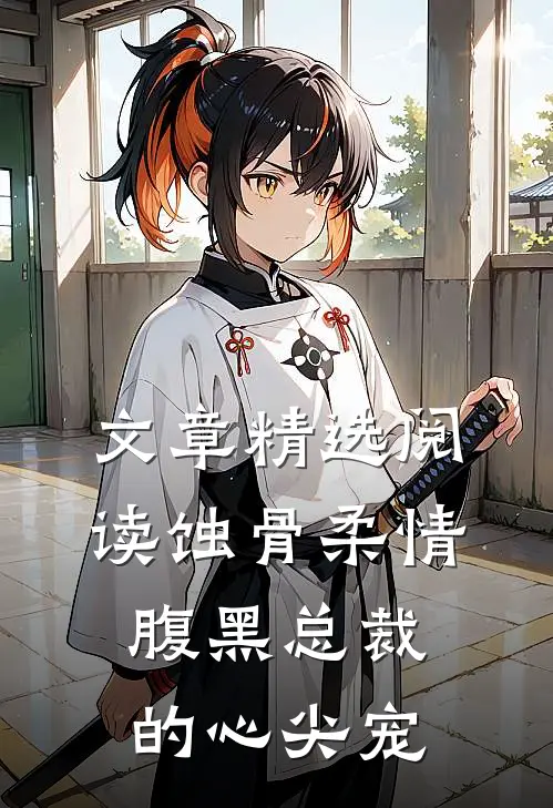 文章精选阅读蚀骨柔情：腹黑总裁的心尖宠