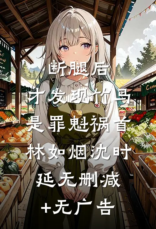 断腿后，才发现竹马是罪魁祸首林如烟沈时延无删减+无广告