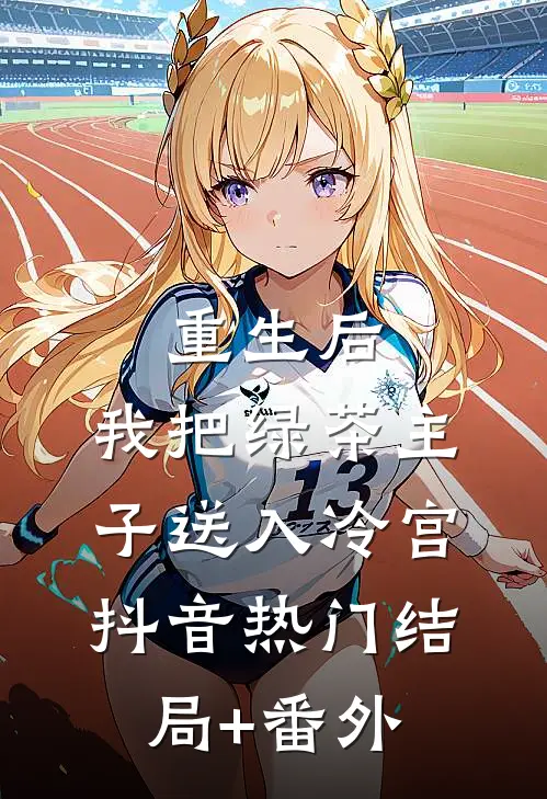 重生后，我把绿茶主子送入冷宫抖音热门结局+番外