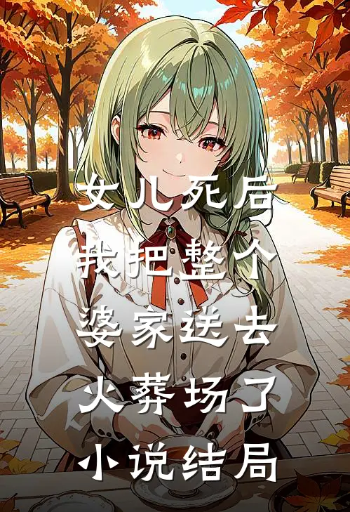 女儿死后,我把整个婆家送去火葬场了结局是