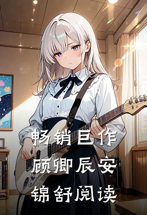 畅销巨作顾卿辰安锦舒阅读