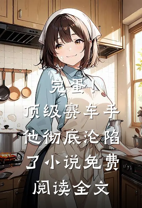 完蛋！顶级赛车手他彻底沦陷了小说免费阅读全文