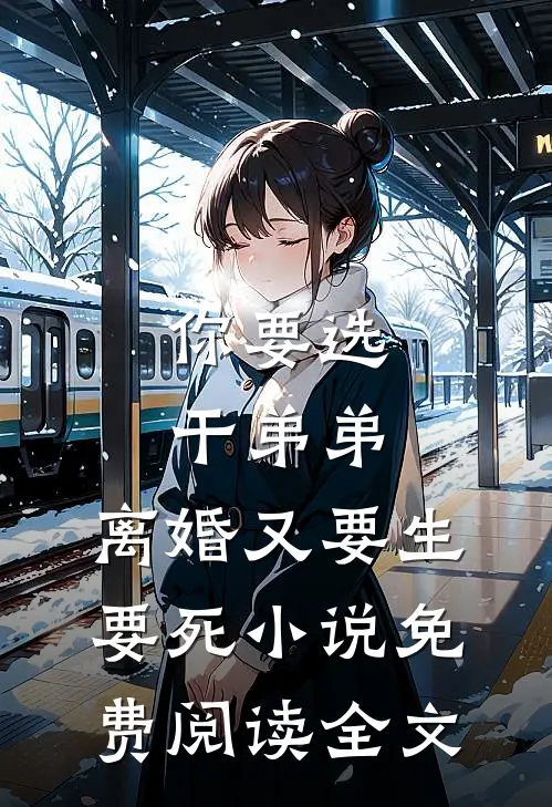 你要选干弟弟，离婚又要生要死小说免费阅读全文