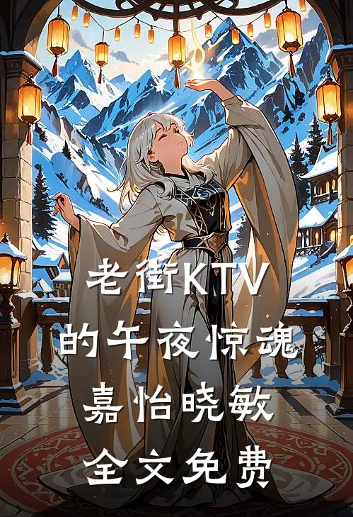 老街KTV的午夜惊魂嘉怡晓敏全文免费