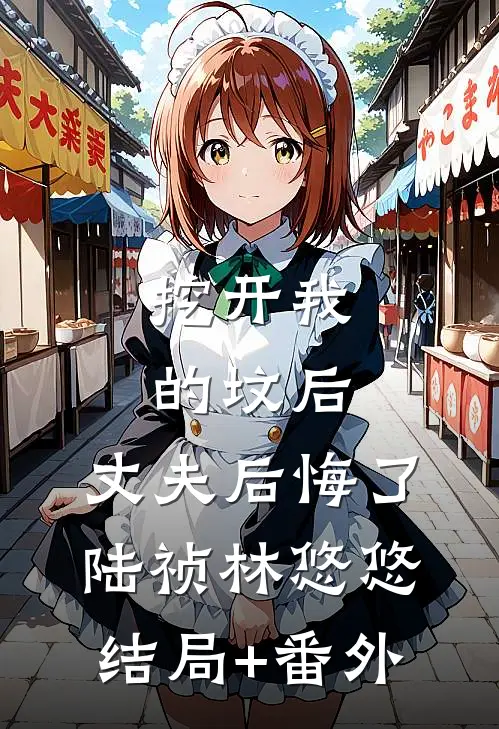 挖开我的坟后，丈夫后悔了陆祯林悠悠结局+番外