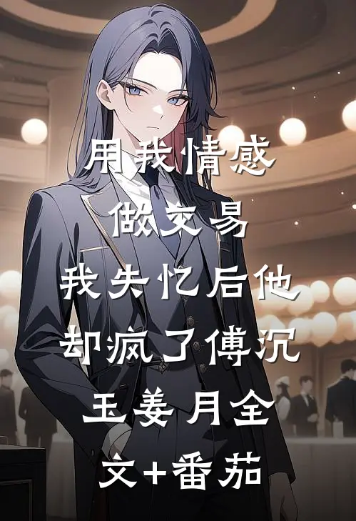 用我情感做交易，我失忆后他却疯了傅沉玉姜月全文+番茄