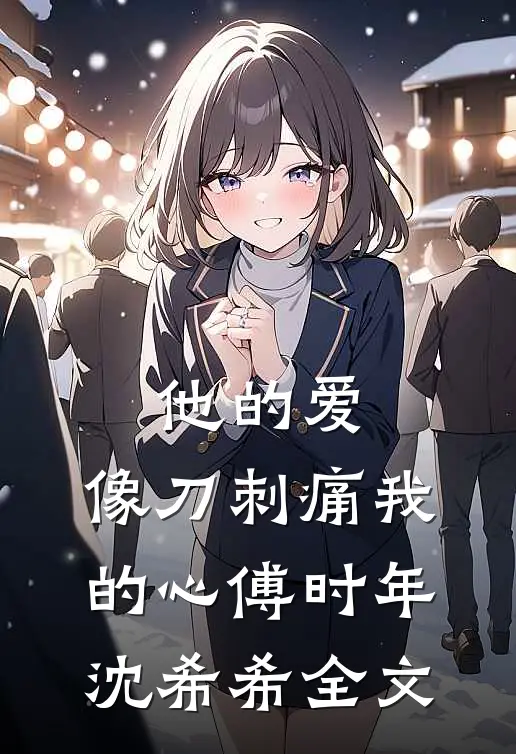 他的爱，像刀刺痛我的心傅时年沈希希全文