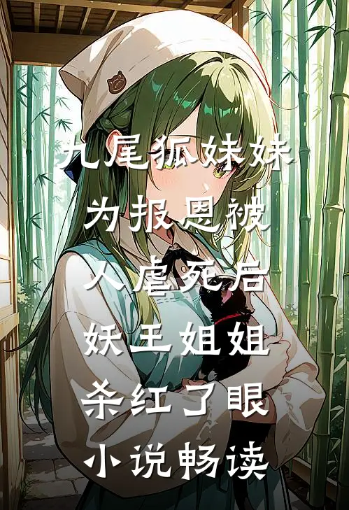 九尾狐妹妹为报恩被人虐死后，妖王姐姐杀红了眼小说畅读