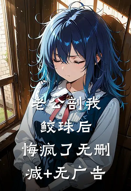 老公剖我鲛珠后，悔疯了无删减+无广告