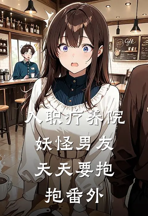 入职疗养院，妖怪男友天天要抱抱番外