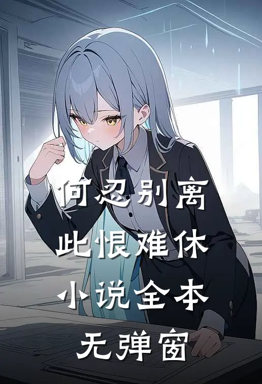 何忍别离，此恨难休小说全本无弹窗