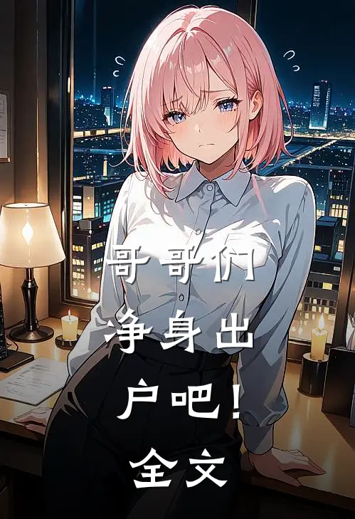哥哥们，净身出户吧！全文