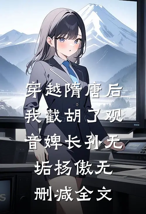 穿越隋唐后，我截胡了观音婢长孙无垢杨傲无删减全文