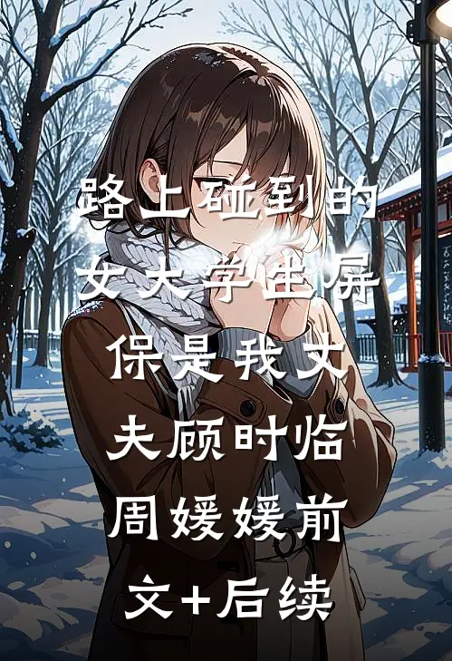 路上碰到的女大学生屏保是我丈夫顾时临周媛媛前文+后续