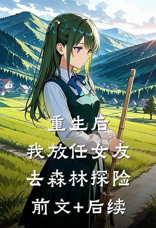 重生后，我放任女友去森林探险前文+后续