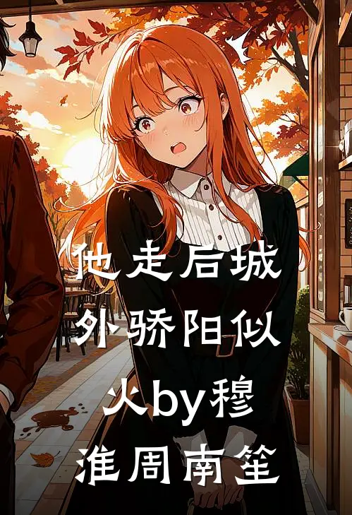 他走后城外骄阳似火by穆淮周南笙