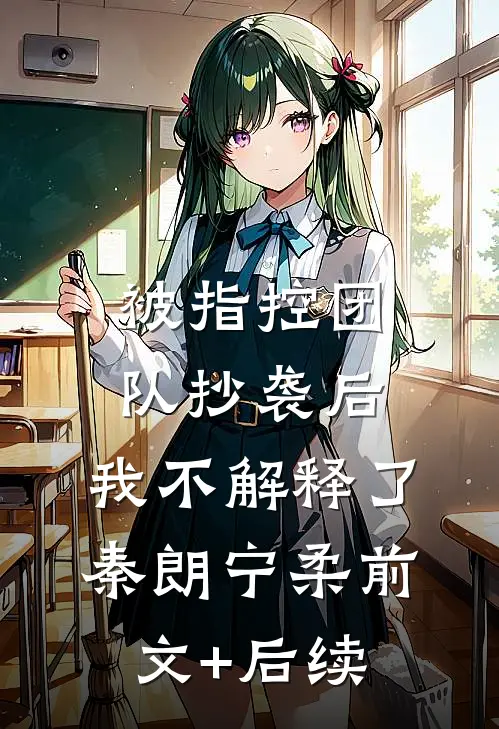 被指控团队抄袭后，我不解释了秦朗宁柔前文+后续