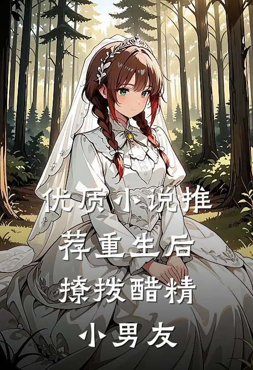 优质小说推荐重生后，撩拨醋精小男友