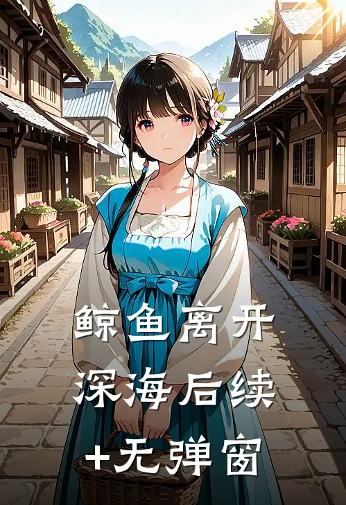 鲸鱼离开深海后续+无弹窗