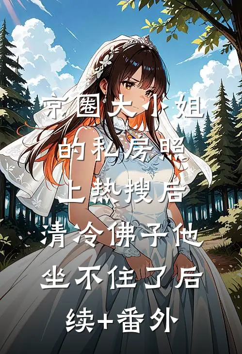 京圈大小姐的私房照上热搜后，清冷佛子他坐不住了后续+番外