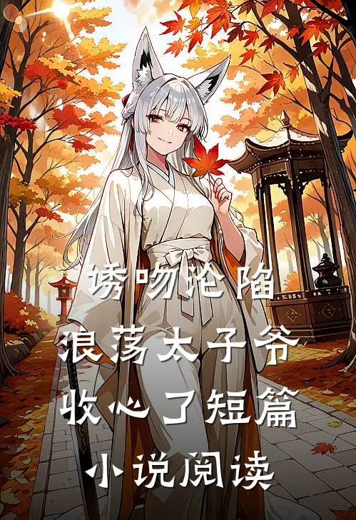 诱吻沦陷，浪荡太子爷收心了短篇小说阅读