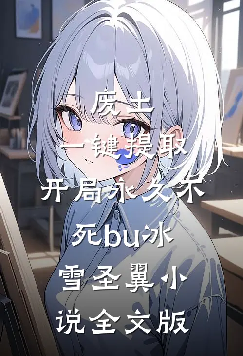 废土,一键提取,开局永久不死bu 冰雪圣翼 小说全文版