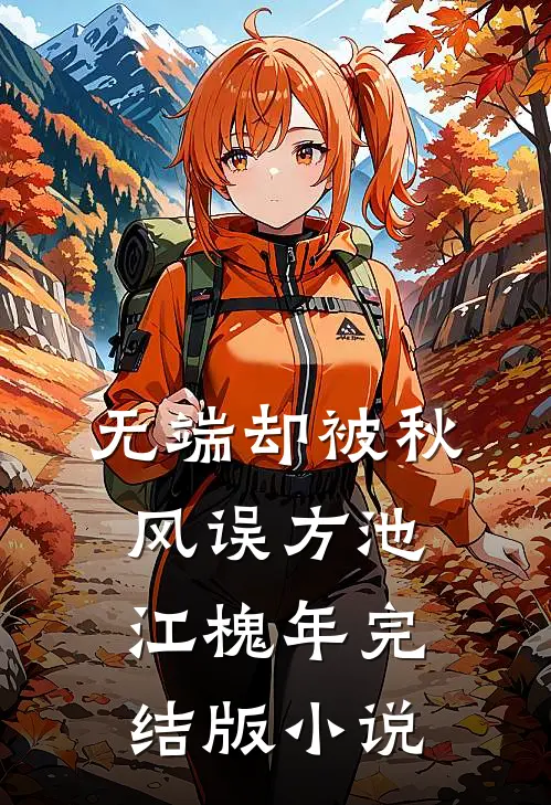 无端却被秋风误方池江槐年完结版小说