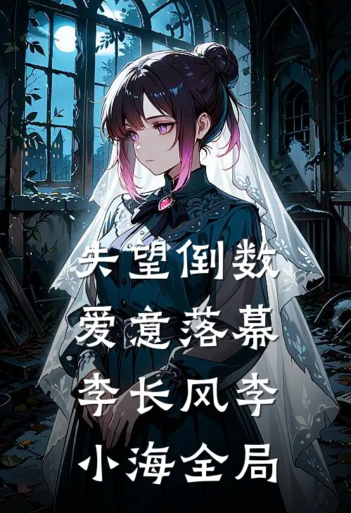 失望倒数，爱意落幕李长风李小海全局