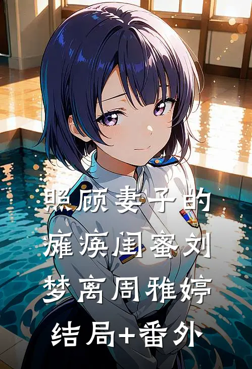照顾妻子的瘫痪闺蜜刘梦离周雅婷结局+番外