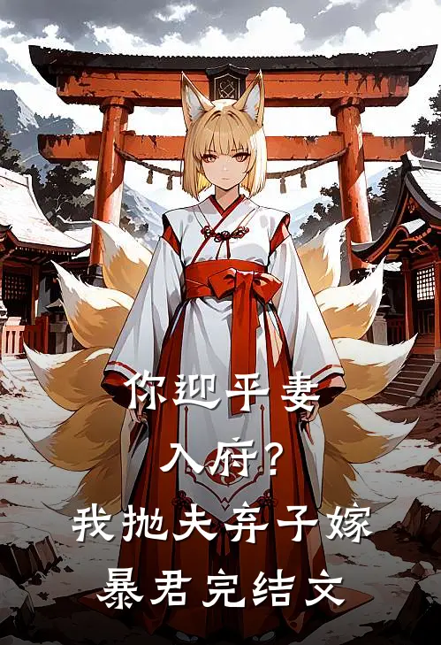 你迎平妻入府？我抛夫弃子嫁暴君完结文