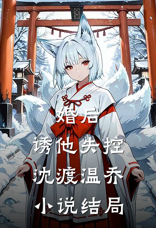婚后，诱他失控沈渡温乔小说结局