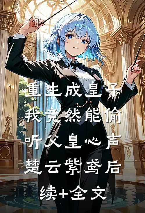 重生成皇子，我竟然能偷听父皇心声楚云紫鸢后续+全文